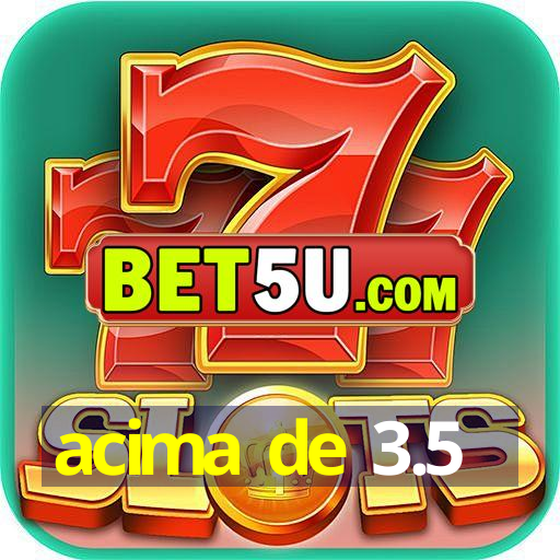 acima de 3.5